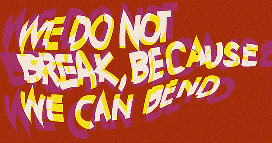 Stylized and shaped text reads WE DO NOT BREAK, BECAUSE WE CAN BEND
