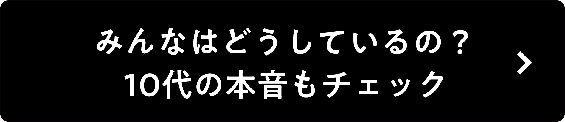 アンカーリンク：みんなはどうしているの？10代の本音もチェック