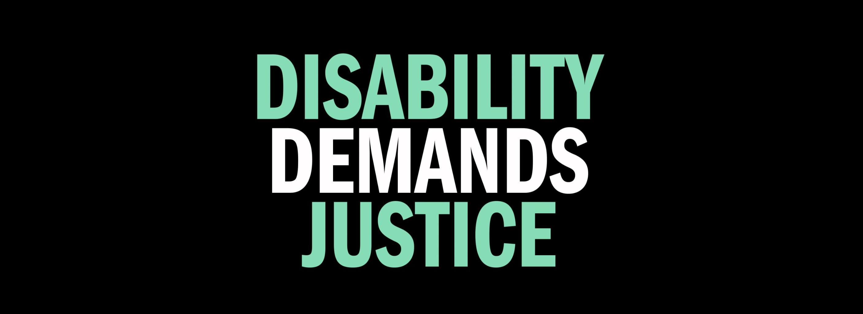 DISABILITY DEMANDS JUSTICE in white and green on black background