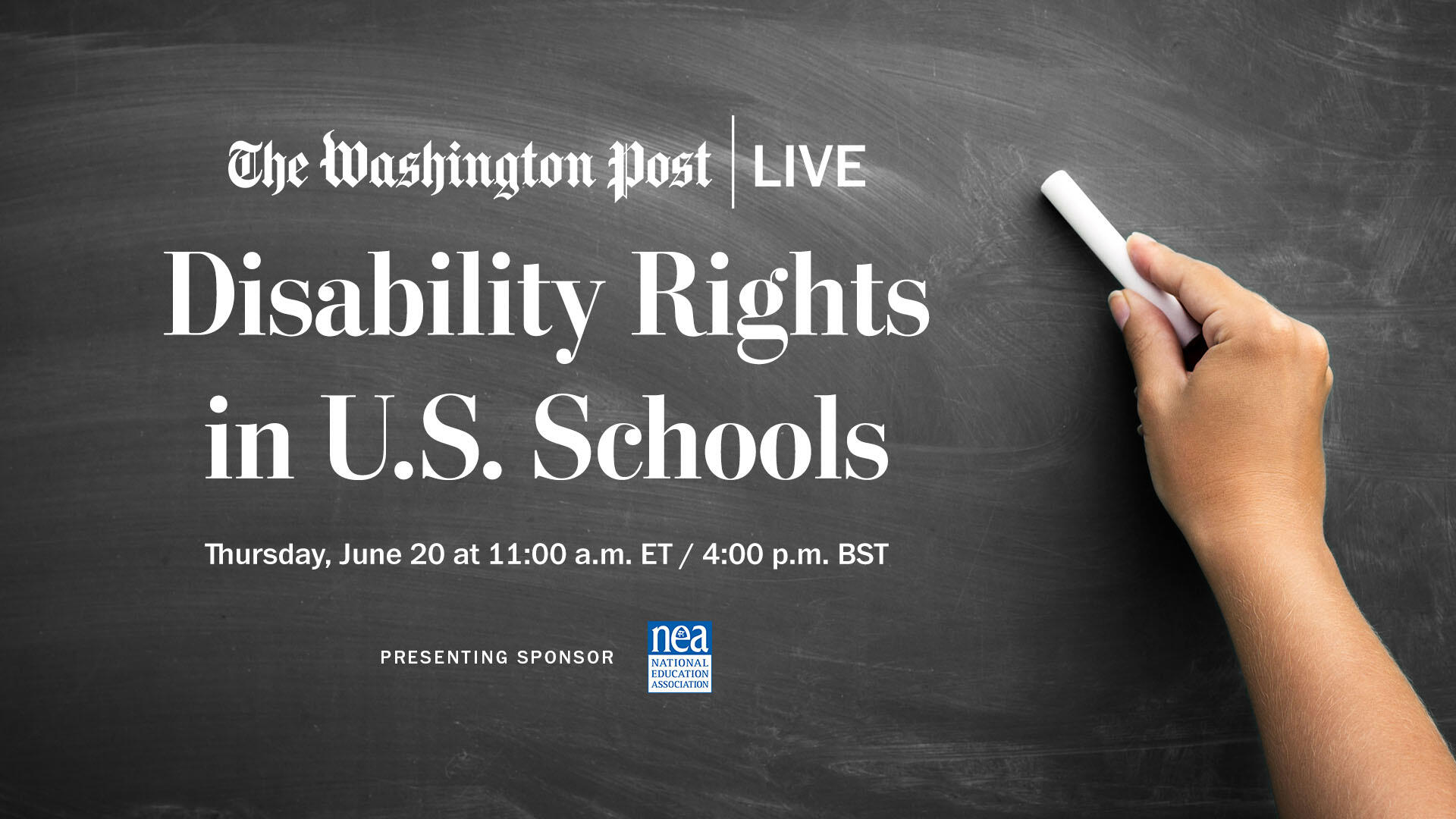 The hand of a young student writing with white chalk on a chalkboard that has "The Washington Post Live" logo at the top and says: "Disability Rights in U.S. Schools. Thursday, June 20 at 11:00 a.m. ET, 4:00 p.m BST. Logo from presenting sponsor: National Education Association." 