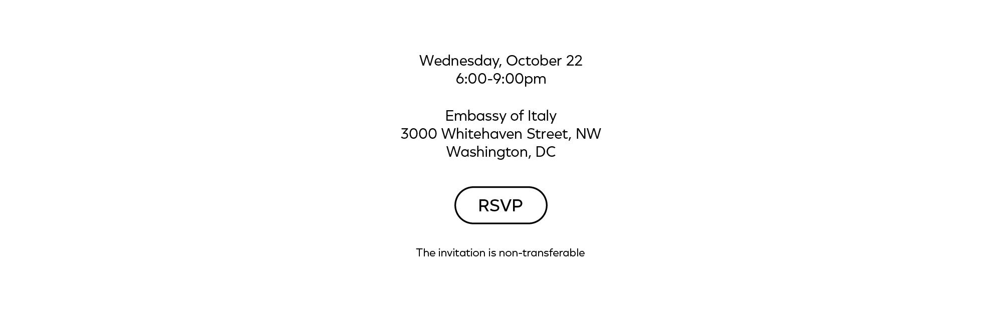 Wednesday, October 22, 6-9pm, Embassy of Italy, 3000 Whitehaven St NW, Washington, DC. RSVP button. The invitation is non-transferable.